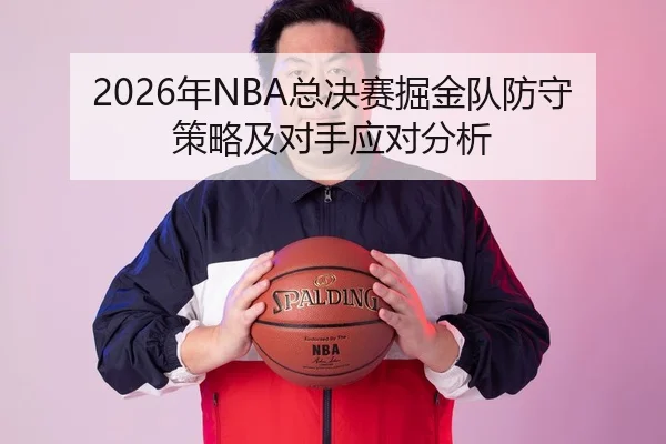 2026年NBA总决赛掘金队防守策略及对手应对分析