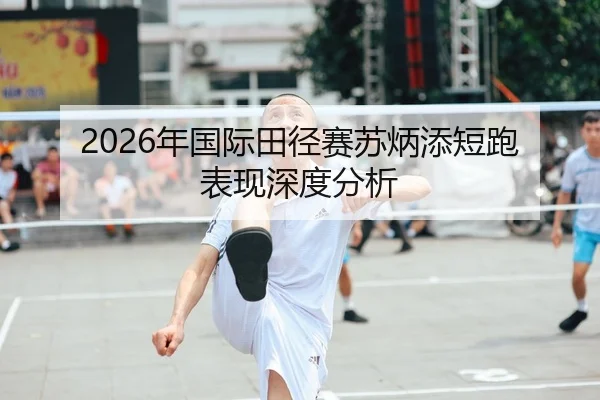 2026年国际田径赛苏炳添短跑表现深度分析