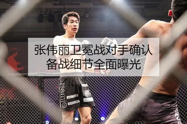 张伟丽卫冕战对手确认 备战细节全面曝光