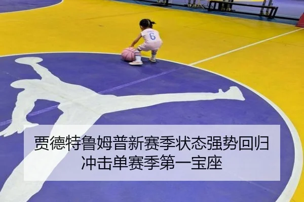 贾德特鲁姆普新赛季状态强势回归 冲击单赛季第一宝座
