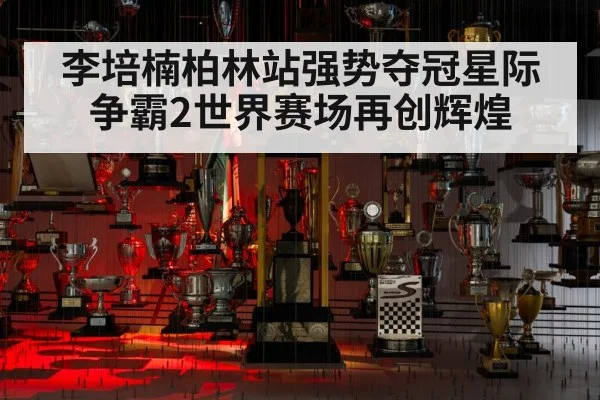 李培楠柏林站强势夺冠星际争霸2世界赛场再创辉煌