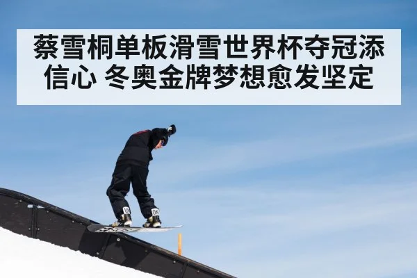 蔡雪桐单板滑雪世界杯夺冠添信心 冬奥金牌梦想愈发坚定