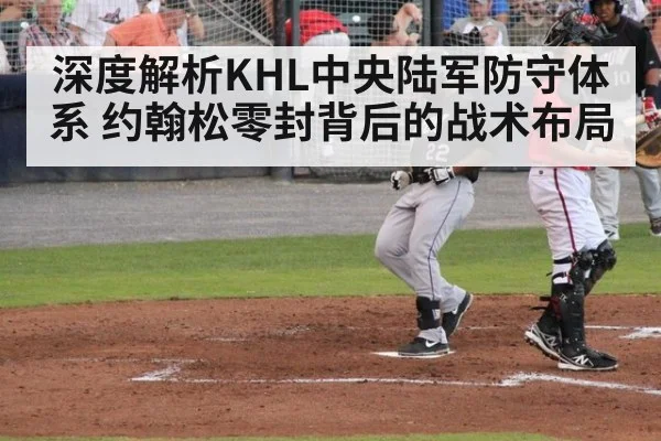 深度解析KHL中央陆军防守体系 约翰松零封背后的战术布局